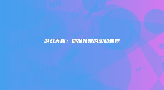 游戏真相：捕捉妖宠的酸甜苦辣