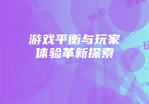 游戏平衡与玩家体验革新探索