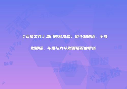 《云顶之弈》热门阵容攻略：格斗烈娜塔、斗毒烈娜塔、斗猎与六斗烈娜塔深度解析