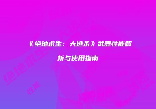 《绝地求生：大逃杀》武器性能解析与使用指南
