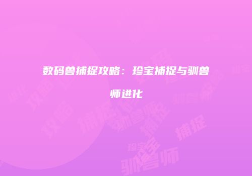 数码兽捕捉攻略：珍宝捕捉与驯兽师进化