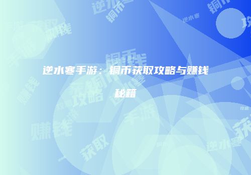 逆水寒手游：铜币获取攻略与赚钱秘籍