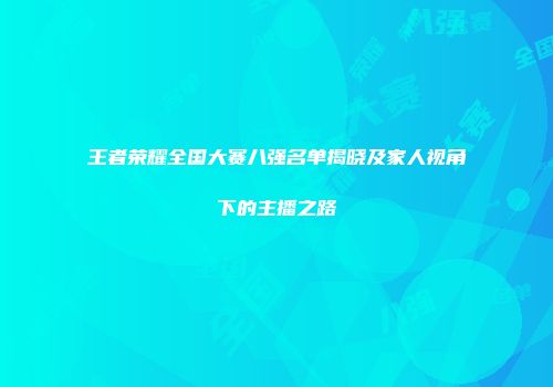 王者荣耀全国大赛八强名单揭晓及家人视角下的主播之路