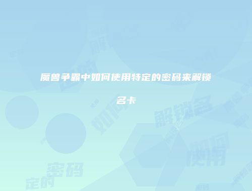 魔兽争霸中如何使用特定的密码来解锁名卡