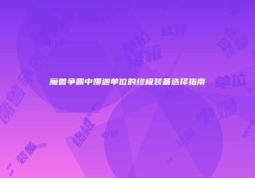 魔兽争霸中娜迦单位的终极装备选择指南