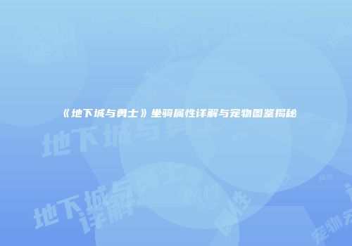 《地下城与勇士》坐骑属性详解与宠物图鉴揭秘