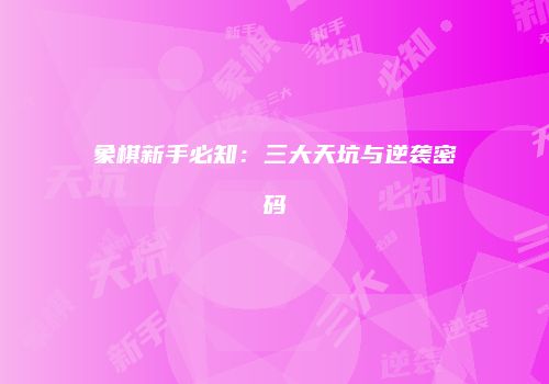 象棋新手必知：三大天坑与逆袭密码