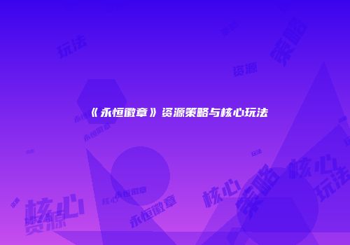 《永恒徽章》资源策略与核心玩法