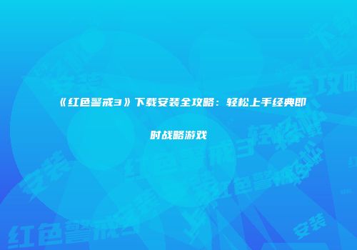 《红色警戒3》下载安装全攻略：轻松上手经典即时战略游戏