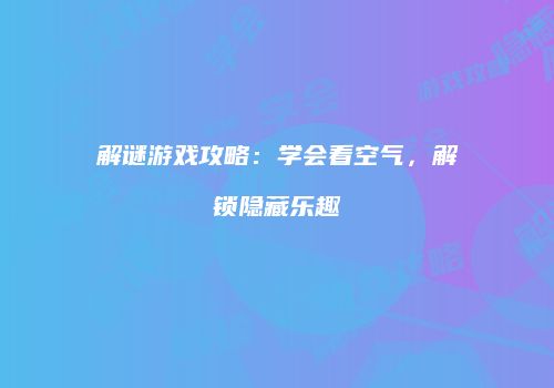 解谜游戏攻略：学会看空气，解锁隐藏乐趣
