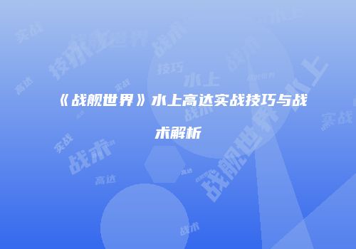 《战舰世界》水上高达实战技巧与战术解析