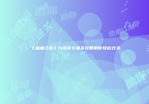 《热血江湖》九泉关卡通关攻略助你轻松过关