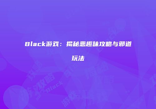 Black游戏：揭秘恶趣味攻略与邪道玩法
