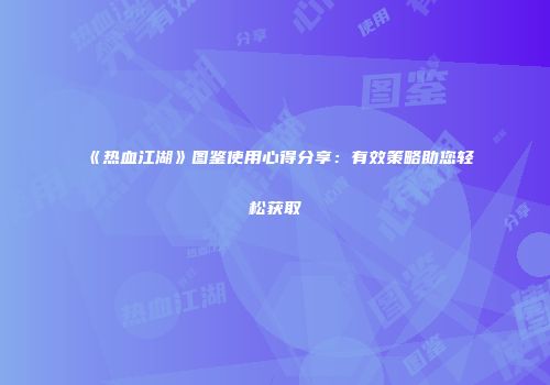 《热血江湖》图鉴使用心得分享：有效策略助您轻松获取