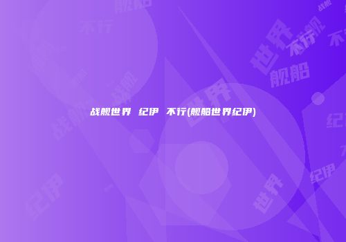 战舰世界 纪伊 不行(舰船世界纪伊)