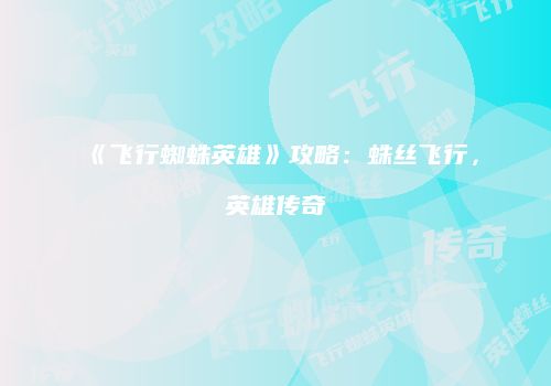 《飞行蜘蛛英雄》攻略：蛛丝飞行，英雄传奇