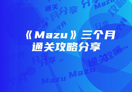 《Mazu》三个月通关攻略分享