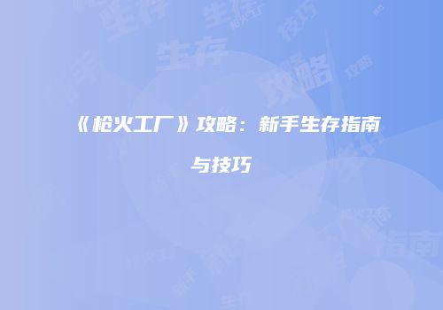 《枪火工厂》攻略：新手生存指南与技巧