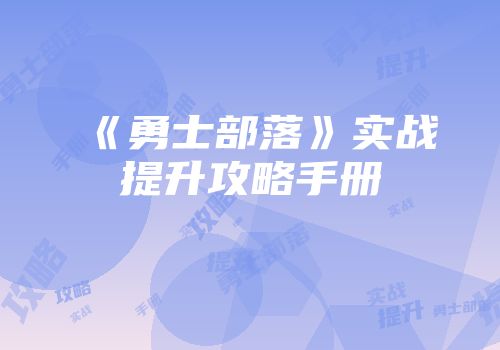 《勇士部落》实战提升攻略手册