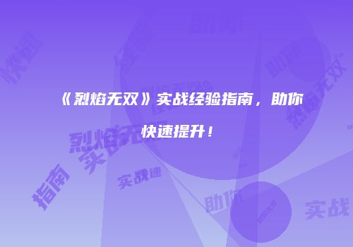 《烈焰无双》实战经验指南，助你快速提升！