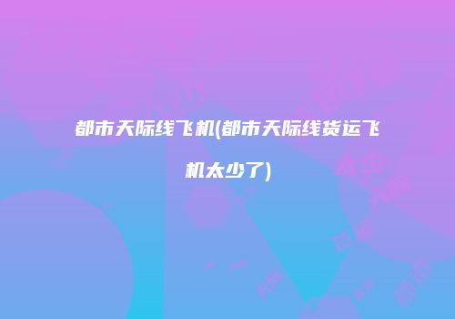 都市天际线飞机(都市天际线货运飞机太少了)