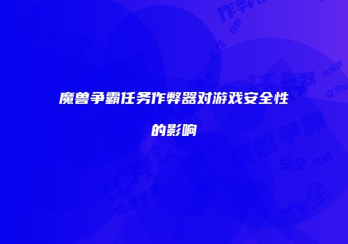 魔兽争霸任务作弊器对游戏安全性的影响