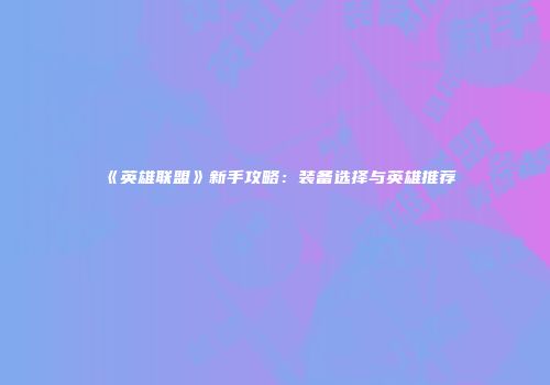 《英雄联盟》新手攻略：装备选择与英雄推荐