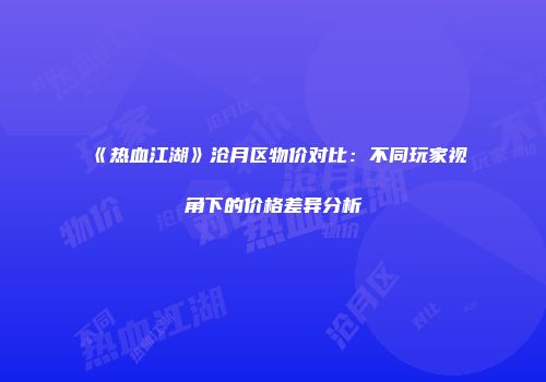 《热血江湖》沧月区物价对比：不同玩家视角下的价格差异分析