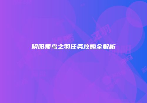阴阳师鸟之羽任务攻略全解析