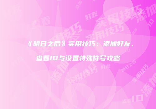 《明日之后》实用技巧：添加好友、查看ID与设置特殊符号攻略