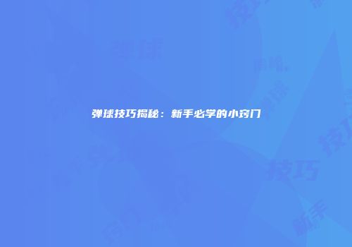 弹球技巧揭秘：新手必学的小窍门