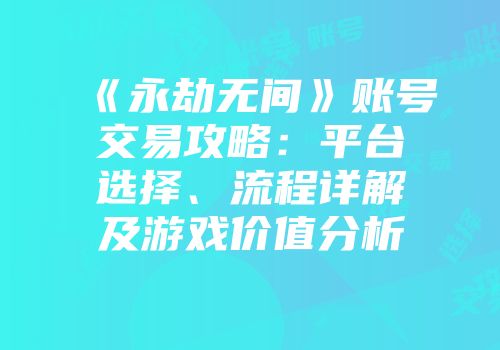 《永劫无间》账号交易攻略：平台选择、流程详解及游戏价值分析