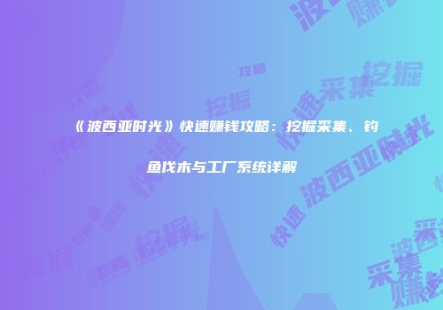 《波西亚时光》快速赚钱攻略：挖掘采集、钓鱼伐木与工厂系统详解