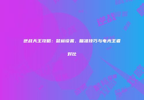 逆战天王攻略：鼠标设置、瞄准技巧与电光王者对比