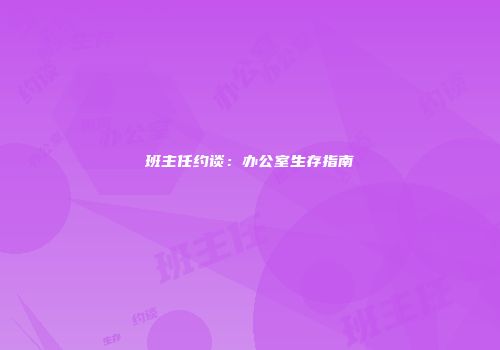 班主任约谈：办公室生存指南