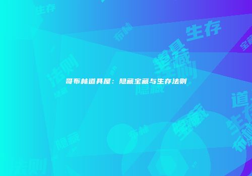 哥布林道具屋：隐藏宝藏与生存法则