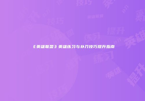《英雄联盟》英雄练习与补刀技巧提升指南