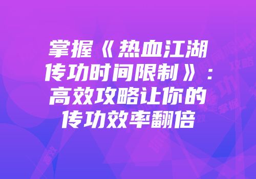 掌握《热血江湖传功时间限制》：高效攻略让你的传功效率翻倍