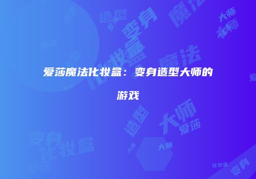 爱莎魔法化妆盒：变身造型大师的游戏