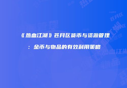 《热血江湖》苍月区货币与资源管理：金币与物品的有效利用策略