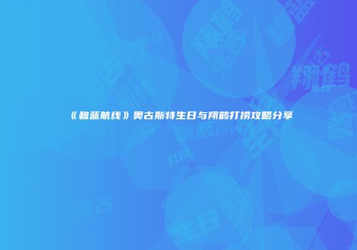 《碧蓝航线》奥古斯特生日与翔鹤打捞攻略分享