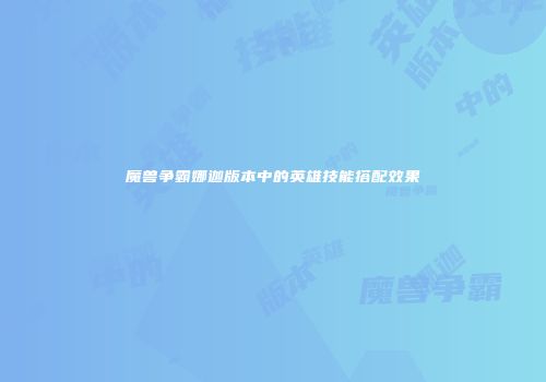 魔兽争霸娜迦版本中的英雄技能搭配效果