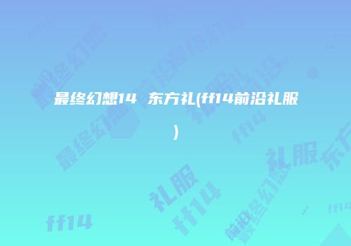 最终幻想14 东方礼(ff14前沿礼服)