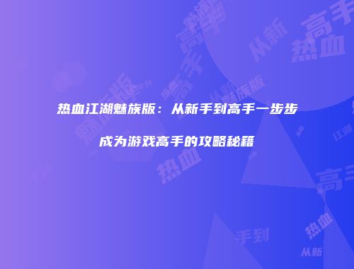 热血江湖魅族版：从新手到高手一步步成为游戏高手的攻略秘籍