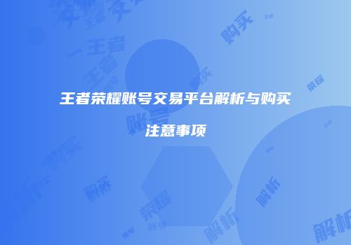 王者荣耀账号交易平台解析与购买注意事项