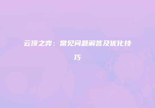 云顶之弈：常见问题解答及优化技巧