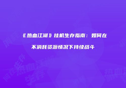 《热血江湖》挂机生存指南：如何在不消耗资源情况下持续战斗