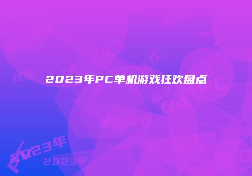 2023年PC单机游戏狂欢盘点