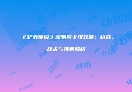 《炉石传说》动物园卡组攻略：构成、战术与特色解析