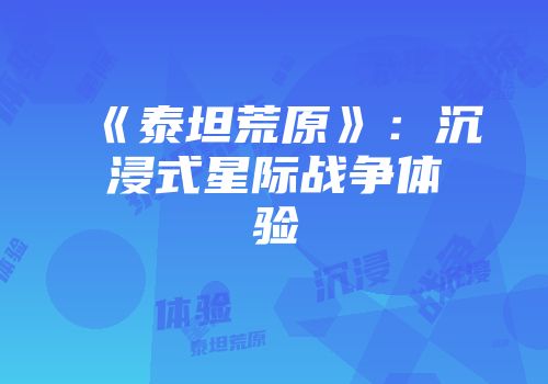 《泰坦荒原》：沉浸式星际战争体验